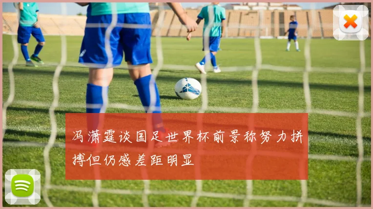 冯潇霆谈国足世界杯前景称努力拼搏但仍感差距明显