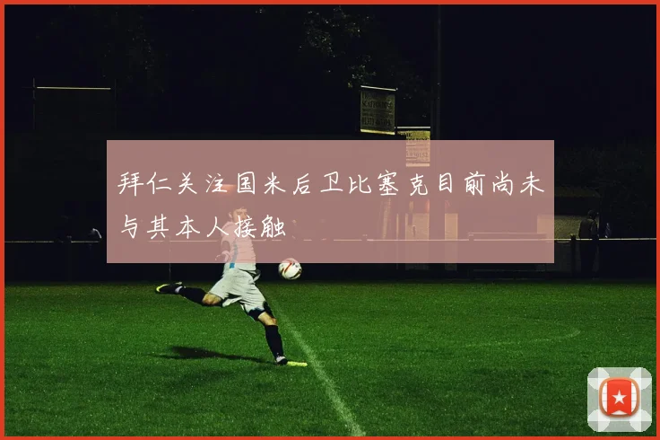 拜仁关注国米后卫比塞克目前尚未与其本人接触