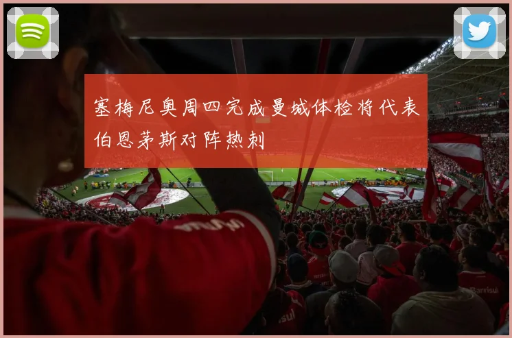 塞梅尼奥周四完成曼城体检将代表伯恩茅斯对阵热刺