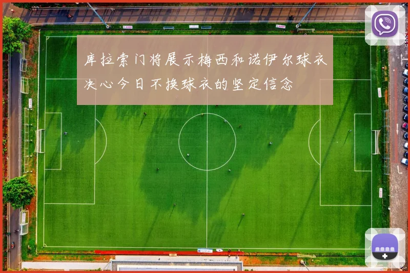 库拉索门将展示梅西和诺伊尔球衣决心今日不换球衣的坚定信念