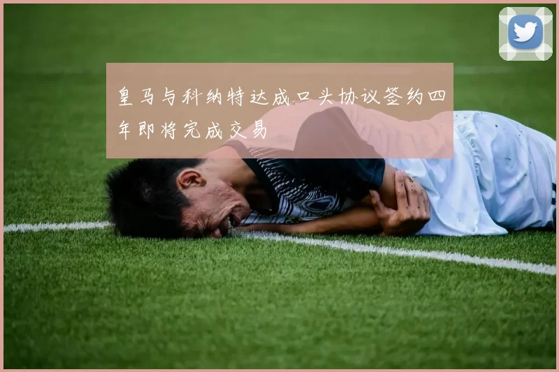 皇马与科纳特达成口头协议签约四年即将完成交易