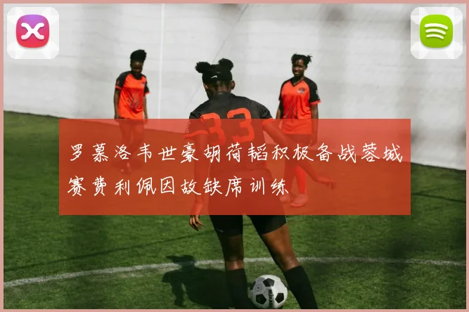 罗慕洛韦世豪胡荷韬积极备战蓉城赛费利佩因故缺席训练