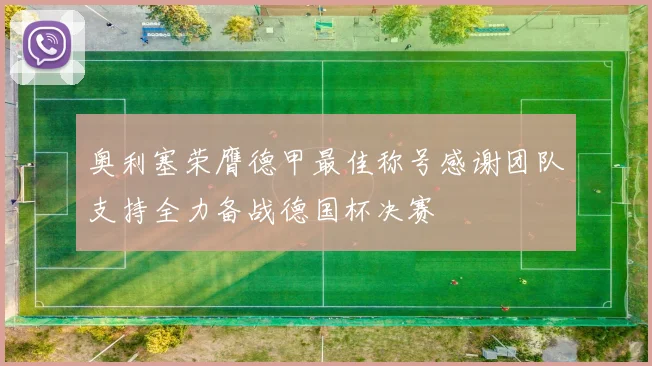 奥利塞荣膺德甲最佳称号感谢团队支持全力备战德国杯决赛