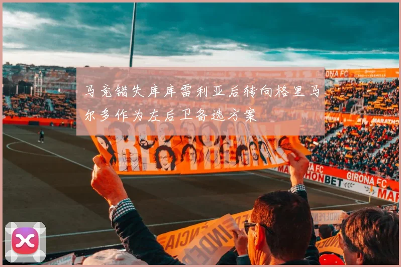 马竞错失库库雷利亚后转向格里马尔多作为左后卫备选方案