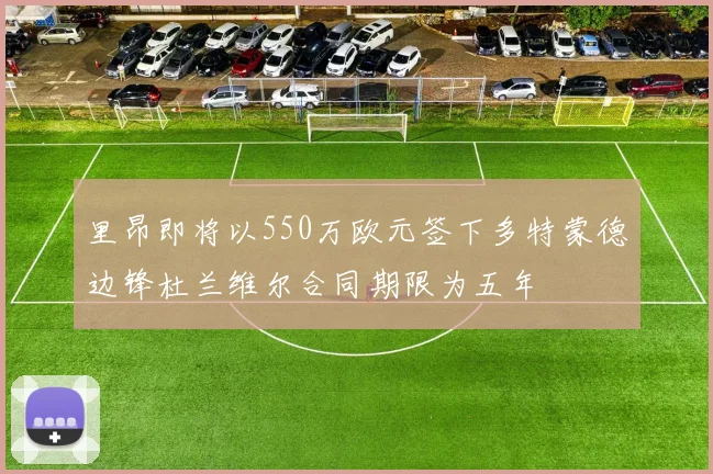 里昂即将以550万欧元签下多特蒙德边锋杜兰维尔合同期限为五年
