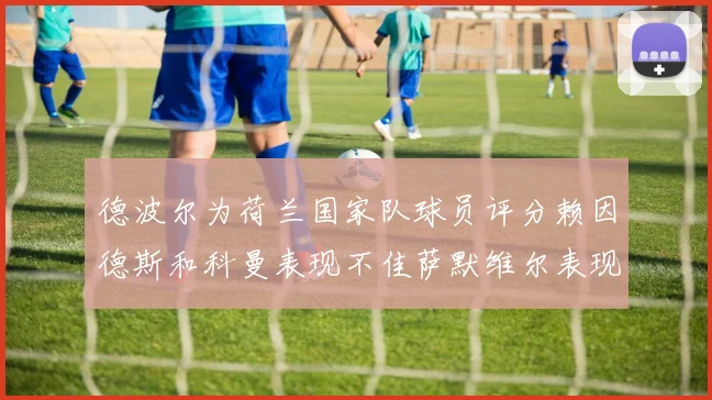 德波尔为荷兰国家队球员评分赖因德斯和科曼表现不佳萨默维尔表现最佳