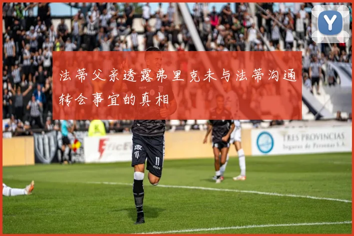 法蒂父亲透露弗里克未与法蒂沟通转会事宜的真相